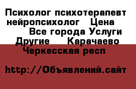Психолог психотерапевт нейропсихолог › Цена ­ 2 000 - Все города Услуги » Другие   . Карачаево-Черкесская респ.